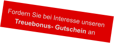 Fordern Sie bei Interesse unseren  Treuebonus- Gutschein an
